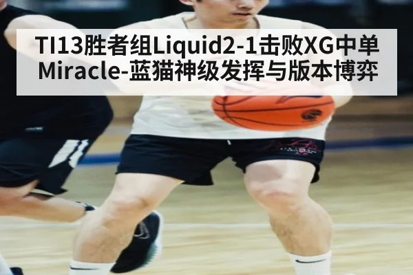 TI13胜者组Liquid2-1击败XG中单Miracle-蓝猫神级发挥与版本博弈