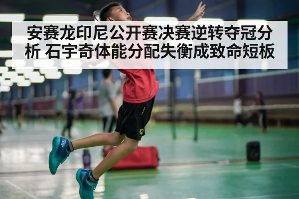 安赛龙印尼公开赛决赛逆转夺冠分析 石宇奇体能分配失衡成致命短板