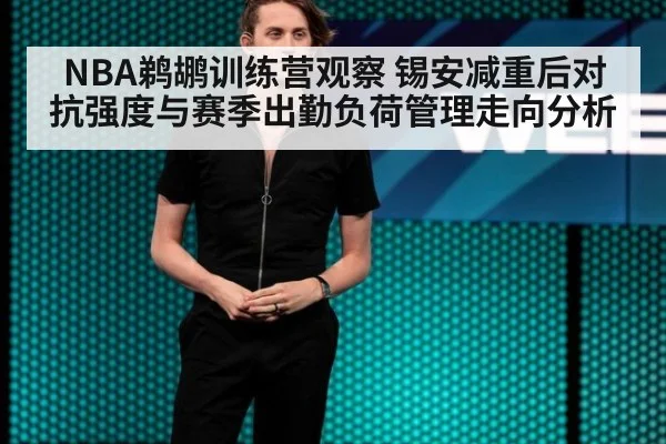 NBA鹈鹕训练营观察 锡安减重后对抗强度与赛季出勤负荷管理走向分析
