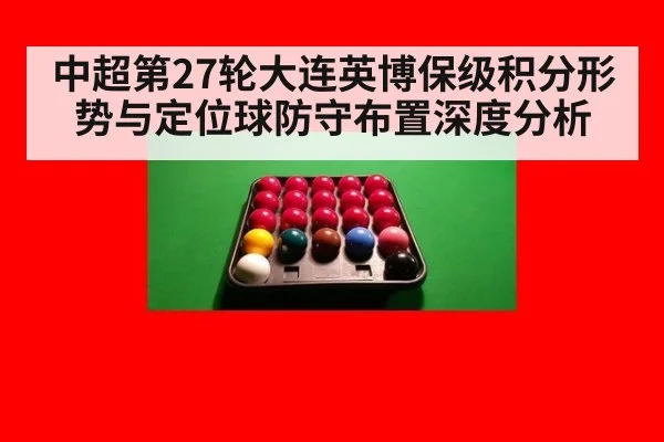 中超第27轮大连英博保级积分形势与定位球防守布置深度分析