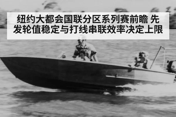 纽约大都会国联分区系列赛前瞻 先发轮值稳定与打线串联效率决定上限